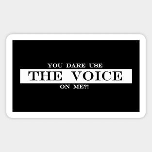 you dare use the voice on me Magnet